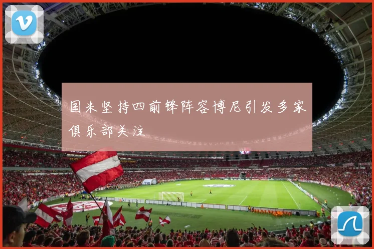 国米坚持四前锋阵容博尼引发多家俱乐部关注